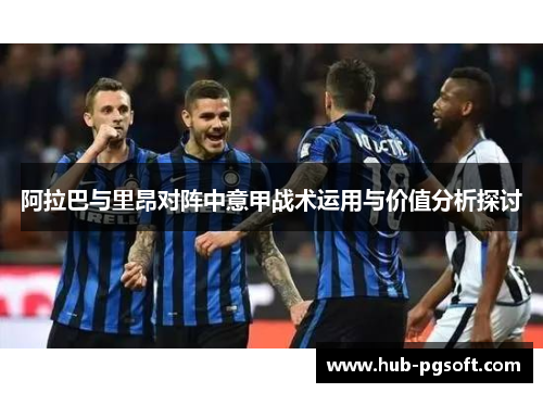 阿拉巴与里昂对阵中意甲战术运用与价值分析探讨
