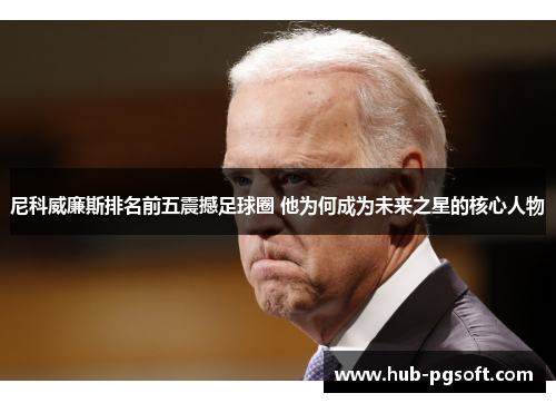 尼科威廉斯排名前五震撼足球圈 他为何成为未来之星的核心人物 尼科威廉斯排名前五震撼足球圈 他为何成为未来之星的核心人物